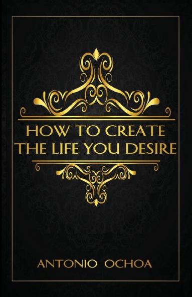 How To Create The Life You Desire