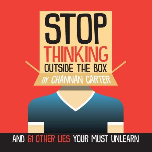 Stop Thinking Outside the Box: And 61 Other Lies You Must Unlearn