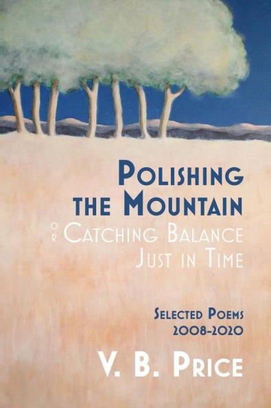 Polishing the Mountain or Catching Balance Just in Time: Selected Poems 2008-2020