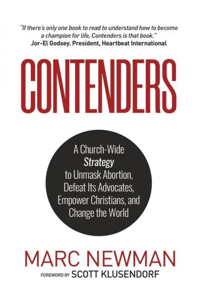 Contenders: A Church-Wide Strategy to Unmask Abortion Defeat Its Advocates Empower Christians and Change the World