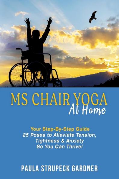 MS Chair Yoga At Home Your Step-By-Step Guide 25 Poses to Alleviate Tension Tightness & Anxiety So You Can Thrive