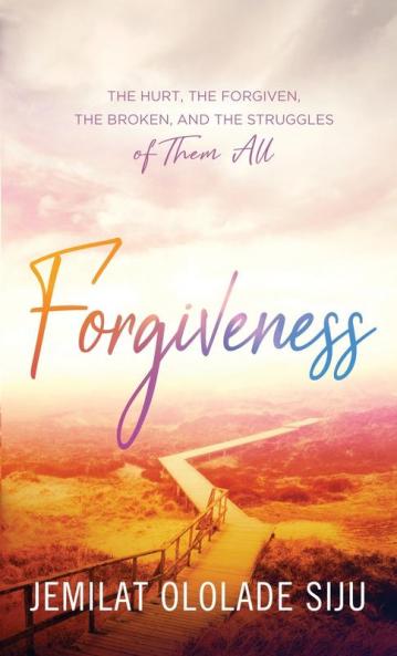 Forgiveness: The Hurt The Forgiven The Broken And The struggles of Them All: The Hurt The
