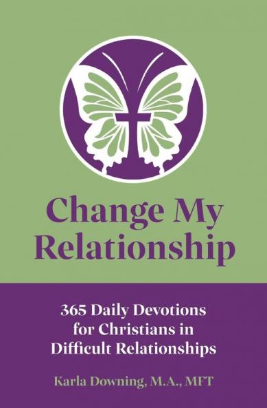 Change My Relationship: 365 Daily Devotions for Christians in Difficult Relationships