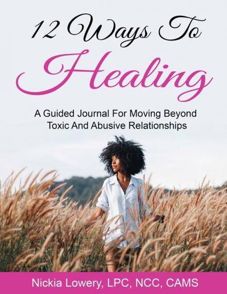 12 Ways to Healing: A Guided Journal For Moving Beyond The Pain Of Toxic And Abusive Relationships