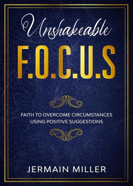 Unshakeable F.O.C.U.S: Faith To Overcome Circumstances Using Positive Suggestions