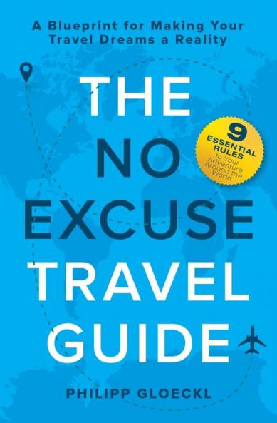 The NO EXCUSE Travel Guide: A Blueprint for Making Your Travel Dreams a Reality