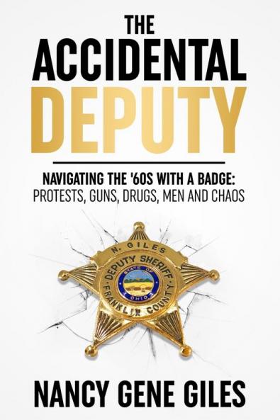 The Accidental Deputy: Navigating the '60s with a Badge: Protests Guns Drugs Men and Chaos