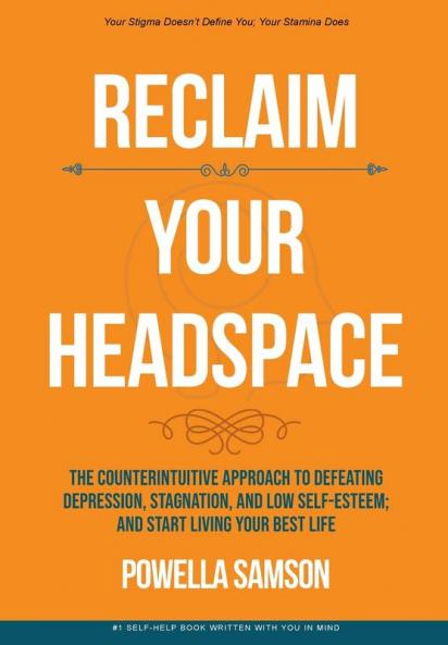 Reclaim Your Headspace: The Counterintuitive Approach to Defeating Depression Stagnation and Low Self-Esteem; and Start Living Your Best Life