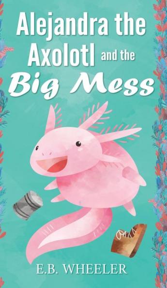 Alejandra the Axolotl and the Big Mess