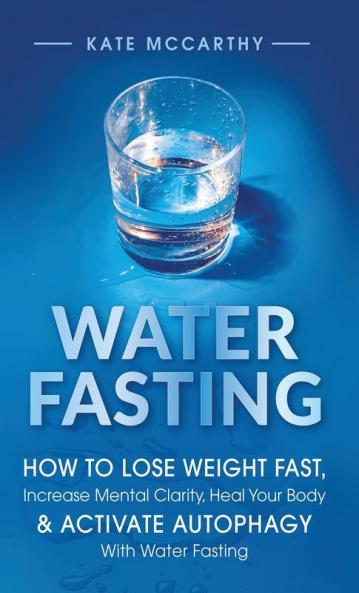 Water Fasting: How to Lose Weight Fast Increase Mental Clarity Heal Your Body & Activate Autophagy with Water Fasting: How to Lose Weight Fast ... Body & Activate Autophagy with Water Fasting