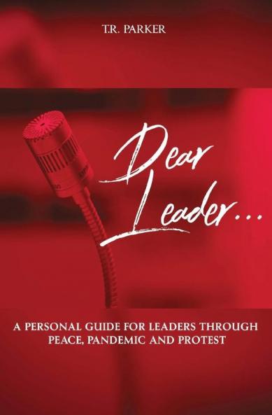 Dear Leader: A Personal Guide For Leaders Through Peace Pandemic and Protest: 1