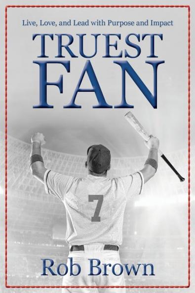Truest Fan: Live Love and Lead with Purpose and Impact