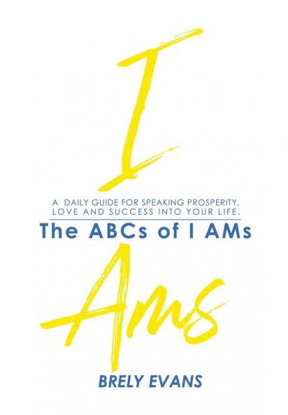 Brely Evans Presents The ABCs of I AMs: A Daily Guide for Speaking Prosperity Love and Success Into Your Life