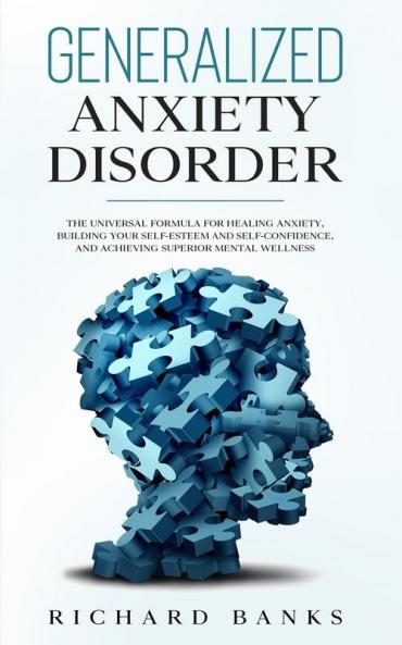 Generalized Anxiety Disorder: The Universal Formula for Healing Anxiety Building Your Self-Esteem and Self-Confidence and Achieving Superior Mental Wellness