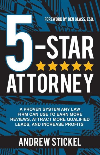 5-Star Attorney: A Proven System Any Law Firm Can Use to Earn More Reviews Attract More Qualified Leads and Increase Profits