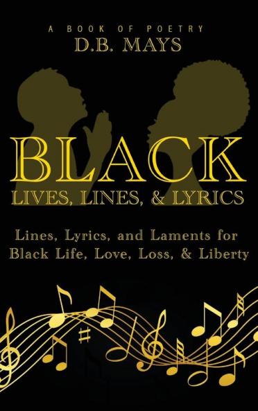Black Lives Lines and Lyrics: Lines Lyrics and Laments for Black Life Love Loss and Liberty