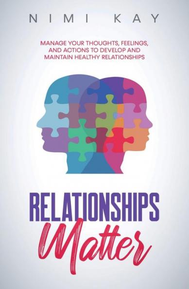 Relationships Matter: Manage Your Thoughts Feelings and Actions to Develop and Maintain Healthy Relationships