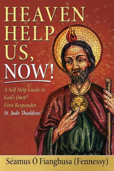 Heaven Help Us Now!: A Self Help Guide to God's Own First Responder St. Jude Thaddeus
