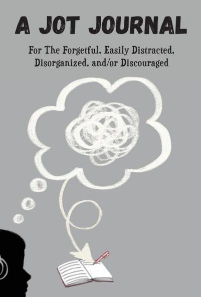 A Jot Journal For The Forgetful Easily Distracted Disorganized and/or Discouraged