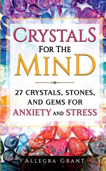 Crystals For The Mind: 27 Crystals Stones and Gems for Anxiety and Stress