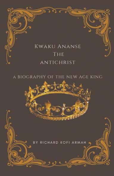 Kwaku Ananse the Antichrist- A Biography of the New Age King