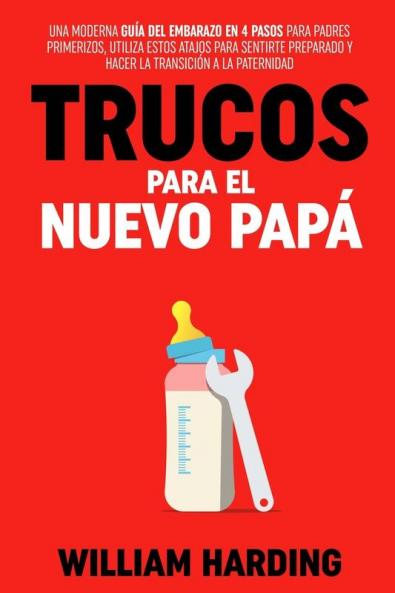 Trucos Para El Nuevo Papá: Una Guía De Embarazo Moderna En 4 Pasos Para Papás Primerizos, Utiliza Estos Atajos Para Ayudarte A Sentirte Preparado Y A ... New Dad Hacks En Español) (Spanish Edition)