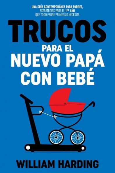 Trucos Para El Nuevo Papá Con Bebé [Tricks For The New Dad With Baby]: Una Guía Contemporánea Para Padres, Estrategias Para El 1Er Año Que Todo Padre Primerizo Necesita (Serie New Dad Hacks En Español Nº 2) [A Contemporary Guide For Parents, Strategies For The 1St Year That Every New Father Needs (New Dad Hacks Series In Spanish No. 2)]