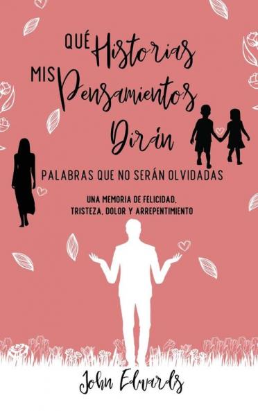 Qué Historias Mis Pensamientos Dirán: Palabras Que No Serán Olvidadas: Una Memoria De Felicidad, Tristeza, Dolor Y Arrepentimiento (Spanish Edition)