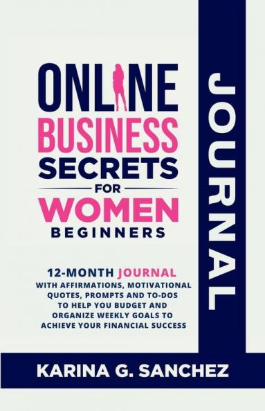 Online Business Secrets For Women Journal 12-Month Journal With Affirmations Motivational Quotes Prompts and To-Dos To Help You Budget and Organize Weekly Goals To Achieve Your Financial Success