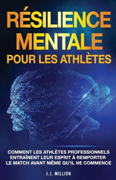 Résilience Mentale Pour Les Athlètesas: Comment Les Athlètes Professionnels Entraînent Leur Esprit À Remporter Le Match Avant Même Qu'Il Ne Commence (French Edition)