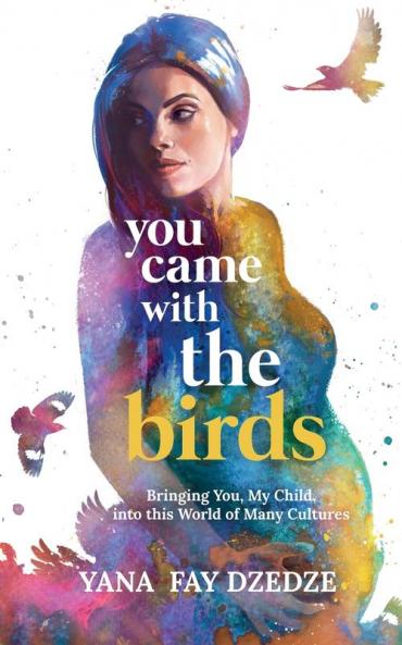 You Came With the Birds - Bringing You My Child Into This World of Many Cultures.