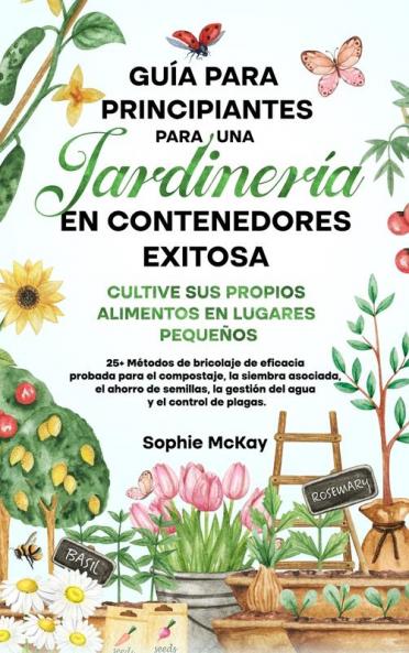 Guía Para Principiantes Para Una Jardinería En Contenedores Exitosa: Más De 25 Métodos De Bricolaje De Eficacia Probada Para El Compost, La Siembra ... Y El Control De Plagas. (Spanish Edition)