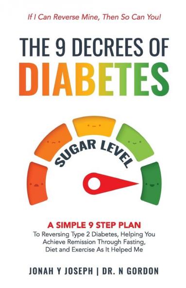 The 9 Decrees Of Diabetes: A Simple 9 Step Plan To Reversing Type 2 Diabetes Helping You Achieve Remission Through Fasting Diet and Exercise As It Helped Me