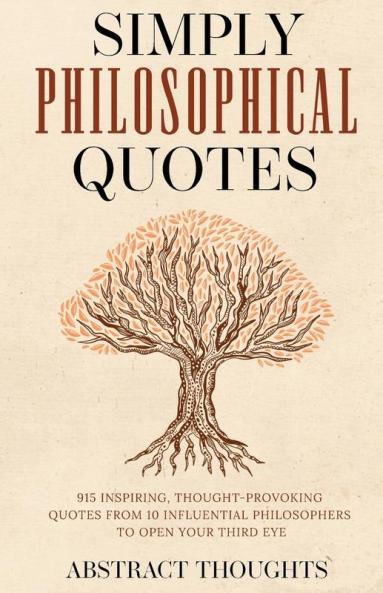 Simply Philosophical Quotes: 915 Inspiring Thought-Provoking Quotes from 10 Influential Philosophers to Open Your Third Eye