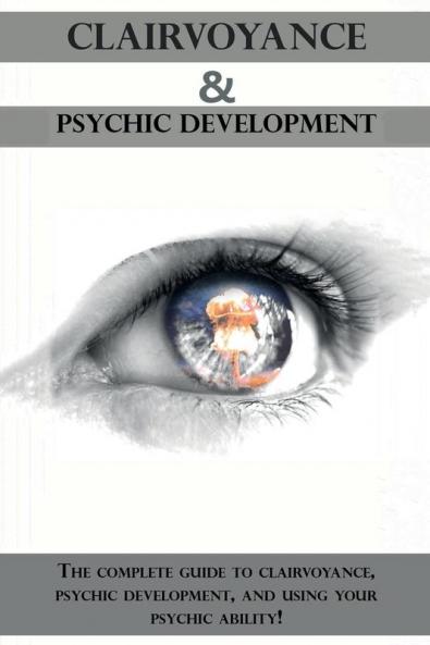 Clairvoyance and Psychic Development: The complete guide to clairvoyance psychic development and using your psychic ability!
