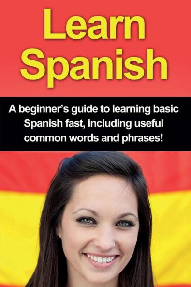 Learn Spanish: A beginner's guide to learning basic Spanish fast including useful common words and phrases!