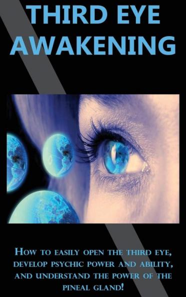 Third Eye Awakening: How to easily open the third eye develop psychic power and ability and understand the power of the pineal gland!