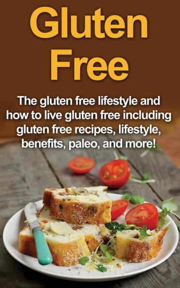 Gluten Free: The gluten free lifestyle and how to live gluten free including gluten free recipes lifestyle benefits Paleo and more!