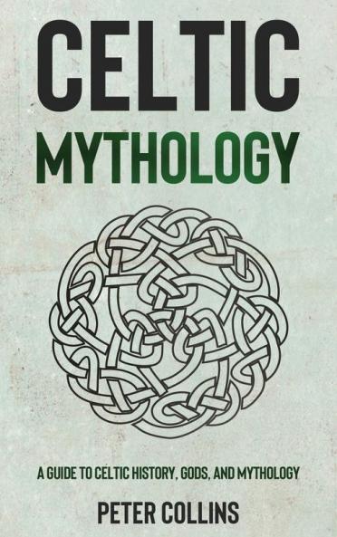 Celtic Mythology: A Guide to Celtic History Gods and Mythology