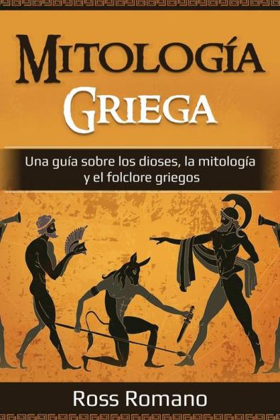 Mitología Griega: Una Guía Sobre Los Dioses, La Mitología Y El Folclore Griegos (Spanish Edition)