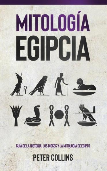 Mitología Egipcia: Guía De La Historia, Los Dioses Y La Mitología De Egipto (Spanish Edition)