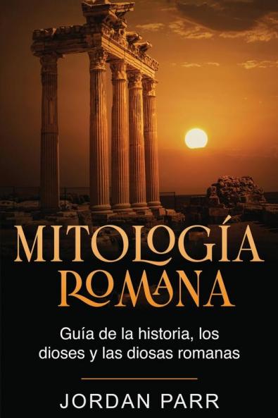 Mitología Romana: Guía De La Historia, Los Dioses Y Las Diosas Romanas (Spanish Edition)