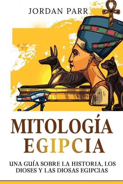 Mitología Egipcia: Una Guía Sobre La Historia, Los Dioses Y Las Diosas Egipcias (Spanish Edition)