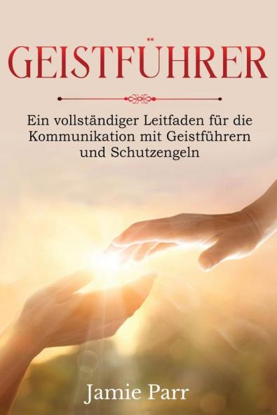 Geistführer: Ein Vollständiger Leitfaden Für Die Kommunikation Mit Geistführern Und Schutzengeln (German Edition)
