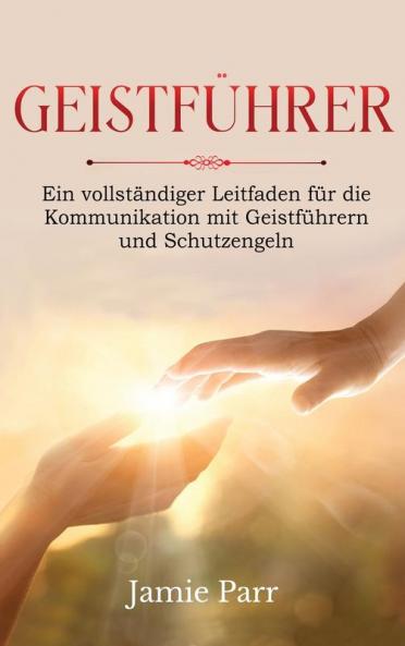 Geistführer: Ein Vollständiger Leitfaden Für Die Kommunikation Mit Geistführern Und Schutzengeln (German Edition)