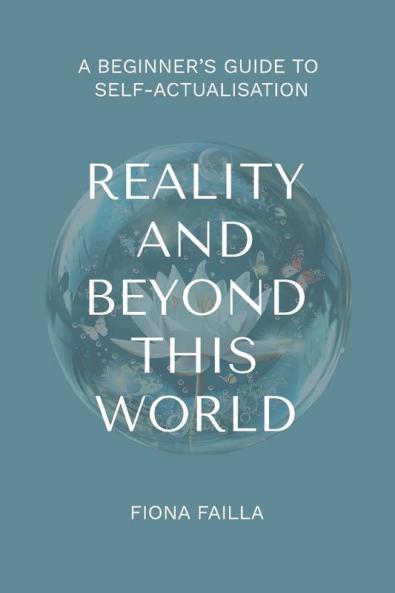 Reality and Beyond This World A Beginner's Guide to Self-Actualisation