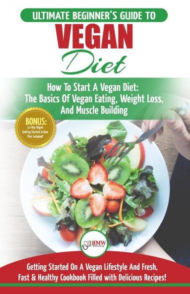 Vegan: The Ultimate Beginner's Vegan Diet Guide & Cookbook Recipes - How To Start A Vegan Diet The Basics of Vegan Eating Weight Loss And Muscle Building + 30 Fresh Fast & Healthy Recipes