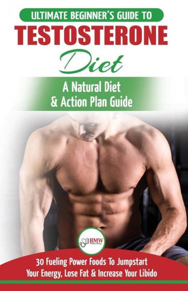 Testosterone Diet: The Ultimate Beginner's Testosterone Diet Guide & Action Plan - 30 Natural Fuelling Power Foods To Jumpstart Your Energy Lose Fat and Increase Your Libido