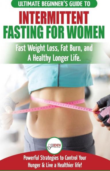 Intermittent Fasting For Women: The Ultimate Beginner's Guide to Fast Weight Loss Fat Burn and A Healthy Longer Life. Powerful Strategies to Control Your Hunger & Live a Healthier life!
