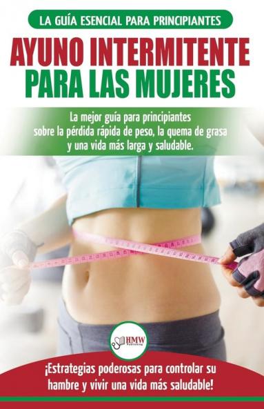 Ayuno intermitente para las mujeres: La mejor guía para principiantes sobre la pérdida rápida de peso la quema de grasa y una vida más larga y ... una vida más saludable! (Spanish Edition)